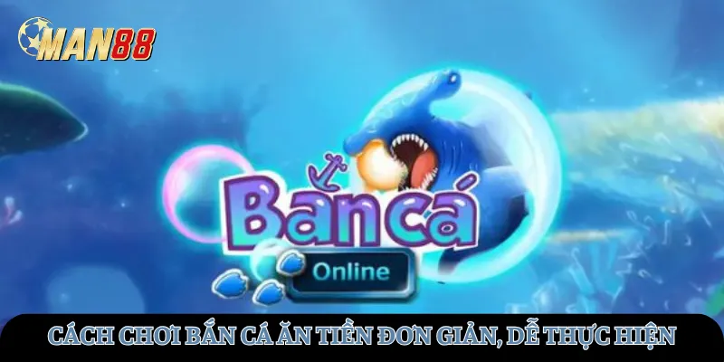 Cách chơi bắn cá ăn tiền đơn giản, dễ thực hiện
