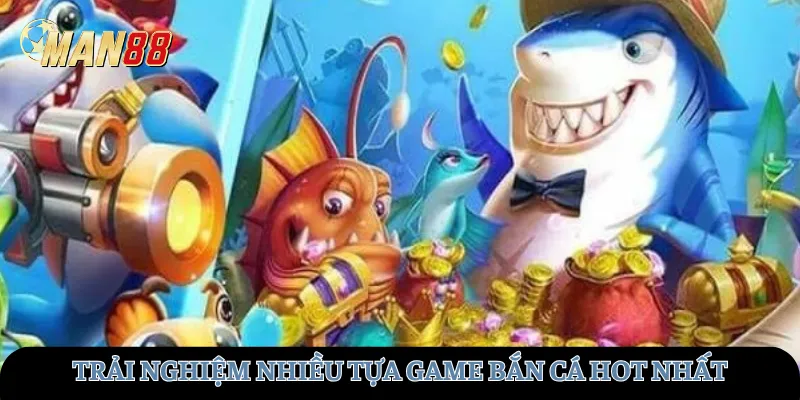 Trải nghiệm nhiều tựa game bắn cá hot nhất