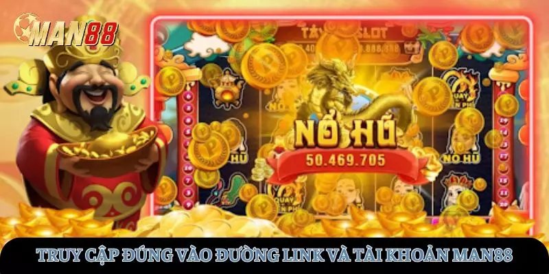 Cần truy cập đúng vào đường link và tài khoản MAN88