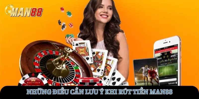 Điều đặc biệt cần lưu ý khi rút tiền tại MAN88