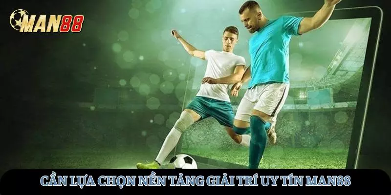 Cần lựa chọn nền tảng giải trí uy tín